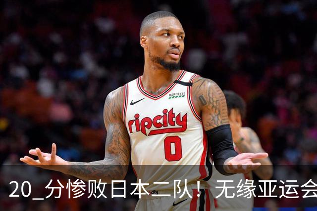 20 分惨败日本二队！无缘亚运会决赛，中国男篮正在被全面甩开